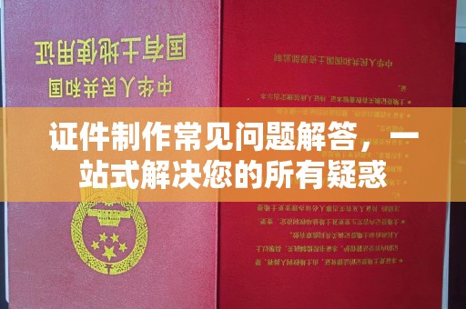 广宁证件制作常见问题解答，一站式解决您的所有疑惑