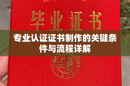 广宁专业认证证书制作的关键条件与流程详解