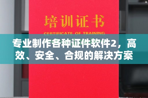 广宁专业制作各种证件软件2，高效、安全、合规的解决方案