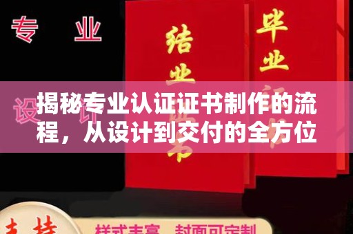 广宁揭秘专业认证证书制作的流程，从设计到交付的全方位指南