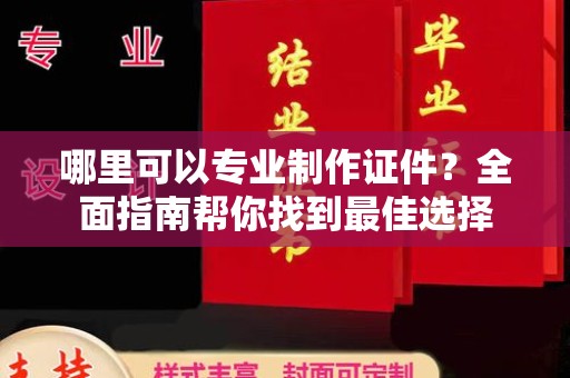 广宁哪里可以专业制作证件？全面指南帮你找到最佳选择