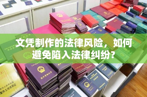 广宁文凭制作的法律风险，如何避免陷入法律纠纷？
