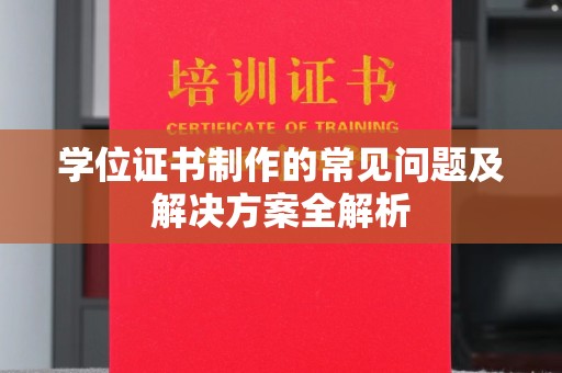 广宁学位证书制作的常见问题及解决方案全解析