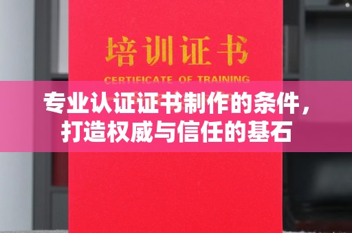 广宁专业认证证书制作的条件，打造权威与信任的基石