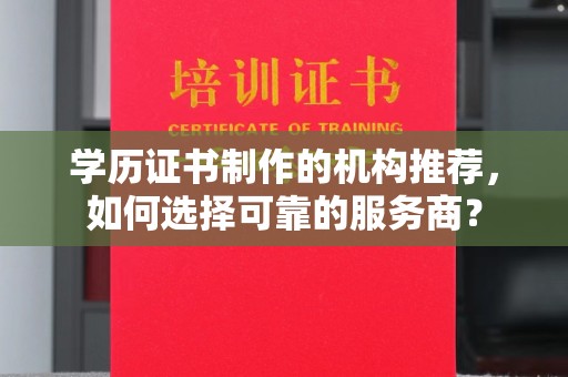 广宁学历证书制作的机构推荐，如何选择可靠的服务商？