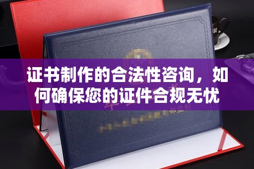 广宁证书制作的合法性咨询，如何确保您的证件合规无忧