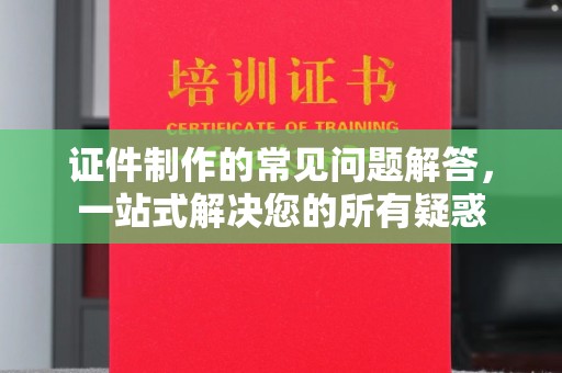 广宁证件制作的常见问题解答，一站式解决您的所有疑惑