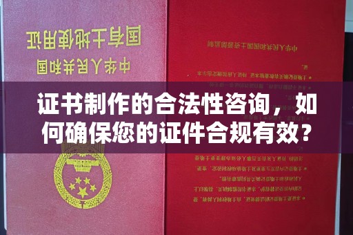 广宁证书制作的合法性咨询，如何确保您的证件合规有效？