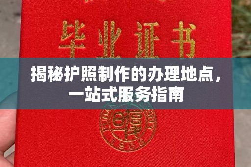 广宁揭秘护照制作的办理地点，一站式服务指南