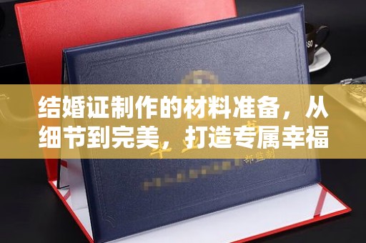 广宁结婚证制作的材料准备，从细节到完美，打造专属幸福证明