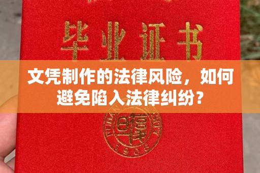 广宁文凭制作的法律风险，如何避免陷入法律纠纷？