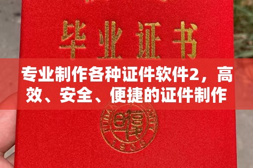 广宁专业制作各种证件软件2，高效、安全、便捷的证件制作解决方案