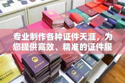 广宁专业制作各种证件天涯，为您提供高效、精准的证件服务